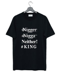 Nigger Nigga Neither King Funny T Shirt KM