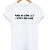 Punch me in the face i need to feel alive T-Shirt KM