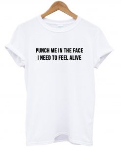 Punch me in the face i need to feel alive T-Shirt KM