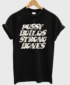 Pussy Builds Strong Bones T-Shirt KM