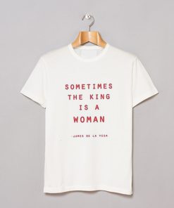 Sometimes The King Is A Woman T-Shirt KM
