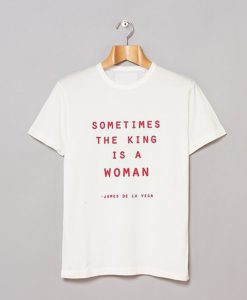 Sometimes The King Is A Woman T-Shirt KM