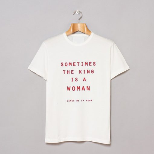 Sometimes The King Is A Woman T-Shirt KM