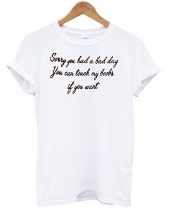 Sorry You Had A Bad Day You Can Touch My Boobs If You Want T Shirt KM