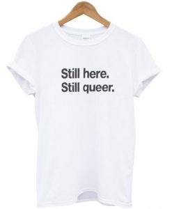 Still Here Still Queer T Shirt KM