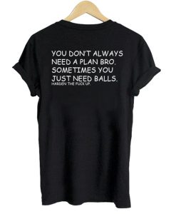 You don’t always need a plan bro. Sometime you just need balls BACK T-Shirt KM