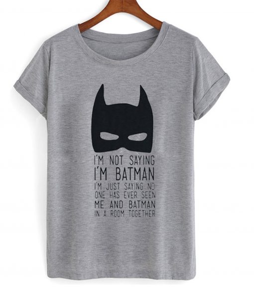 I’m Not Saying I’m Batman T-Shirt KM