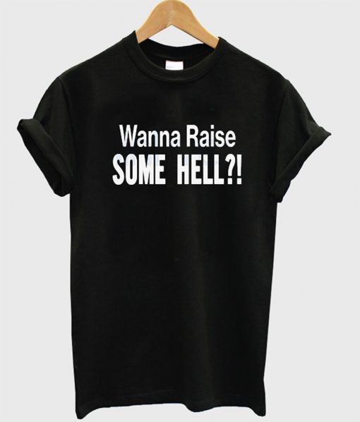 Wanna Raise Some Hell T-Shirt KM