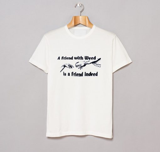 A FRIEND WITH WEED is a Friend Indeed T-Shirt KM