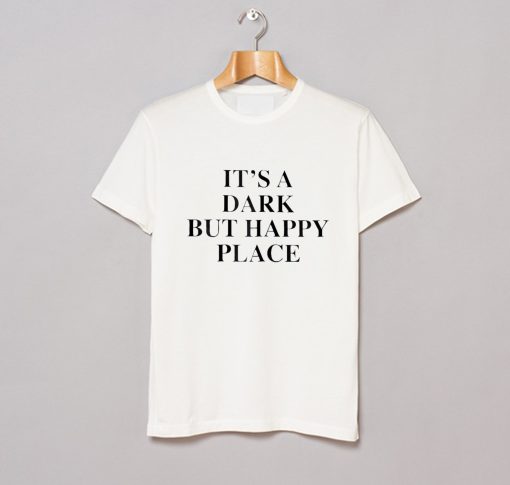 It's A Dark But Happy Place T-Shirt KM