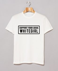 Support Your Local Whitegirl T Shirt KM