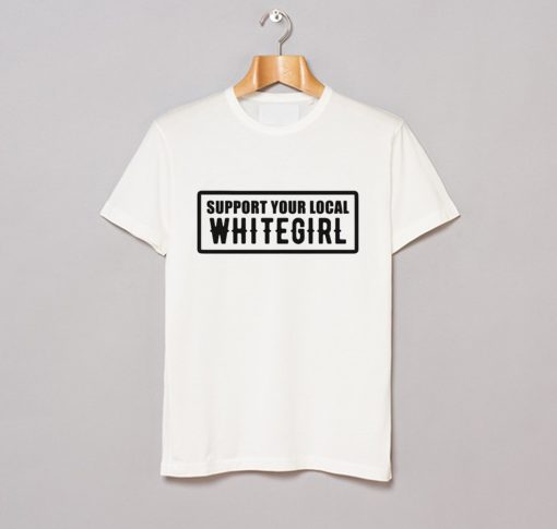 Support Your Local Whitegirl T Shirt KM