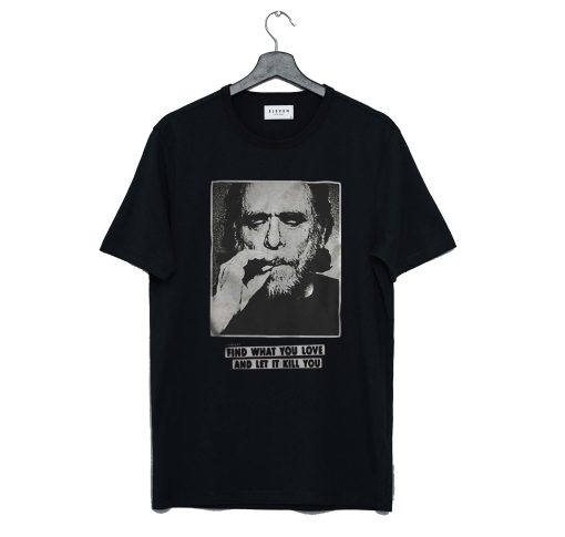 Charles Bukowski find what you love and let it kill you T-Shirt KM