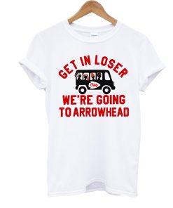 Get In Loser We’re Going To Arrowhead Chief T Shirt KM