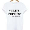 I Hate Puppies Said No One Ever T-Shirt KM