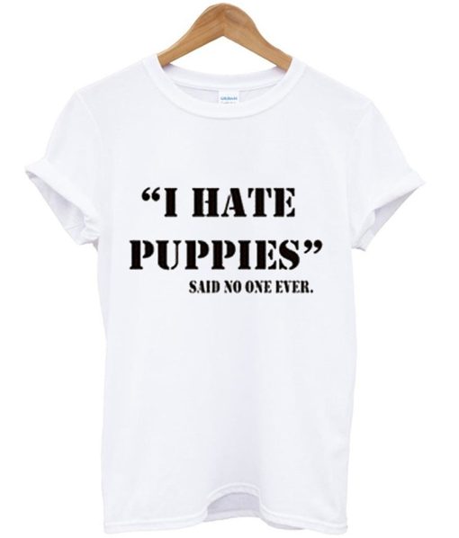 I Hate Puppies Said No One Ever T-Shirt KM