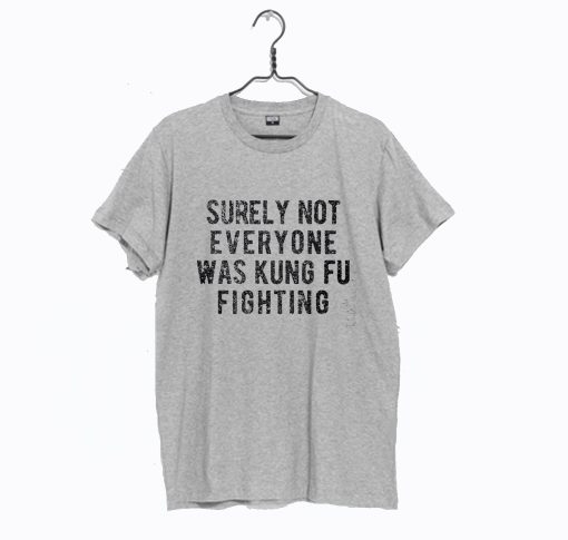 Surely Not Everyone Was Kung Fu Fighting T Shirt KM