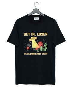 UFO Get In Loser We're Doing Butt Stuff T-Shirt KM