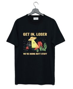 UFO Get In Loser We're Doing Butt Stuff T-Shirt KM