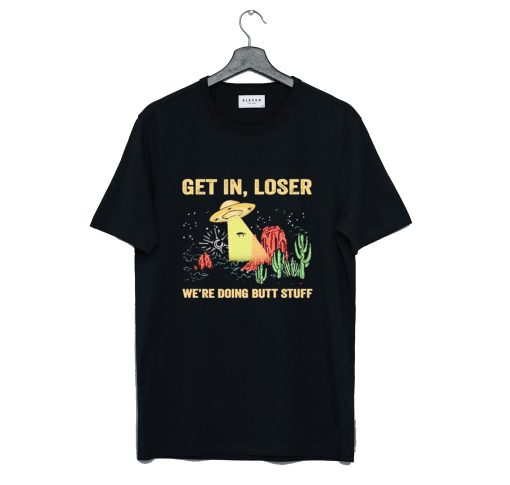 UFO Get In Loser We're Doing Butt Stuff T-Shirt KM