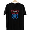 I’m Gonna Call The Cops T Shirt KM