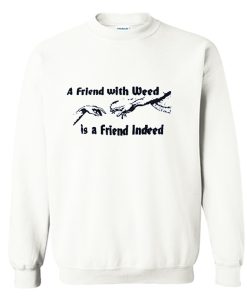 A FRIEND WITH WEED is a Friend Indeed Sweatshirt KM