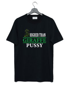 Higher Than Giraffe Pussy T Shirt KM