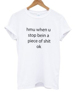 Hmu When U Stop Being A Piece Of Shit Ok T Shirt KM