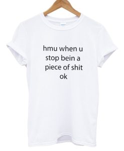 Hmu When U Stop Being A Piece Of Shit Ok T Shirt KM