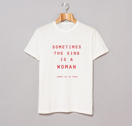 Sometimes The King Is a Woman James De La Vega T Shirt KM