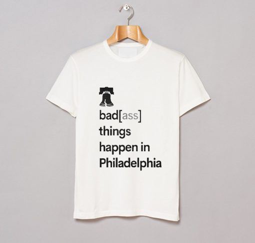 Badass Things Happen In Philadelphia T Shirt KM