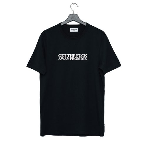 Get The Fuck Away From Me T Shirt KM