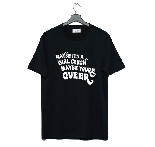 Maybe It’s A Girl Crush Maybe You’re Queer T Shirt KM