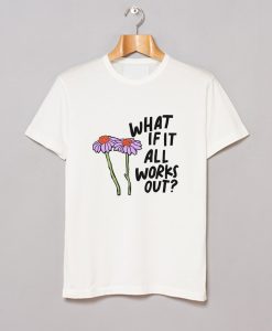 What If It All Works Out T Shirt KM