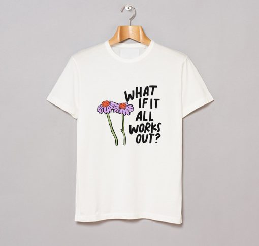 What If It All Works Out T Shirt KM