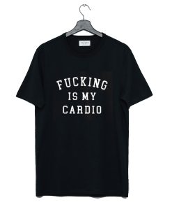 Fucking is My Cardio T Shirt KM