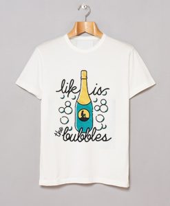 Life Is The Bubbles T Shirt KM