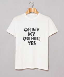 Oh My My Oh Hell Yes T Shirt KM