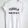 Tequila Made Me Do It T Shirt KM