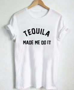 Tequila Made Me Do It T Shirt KM