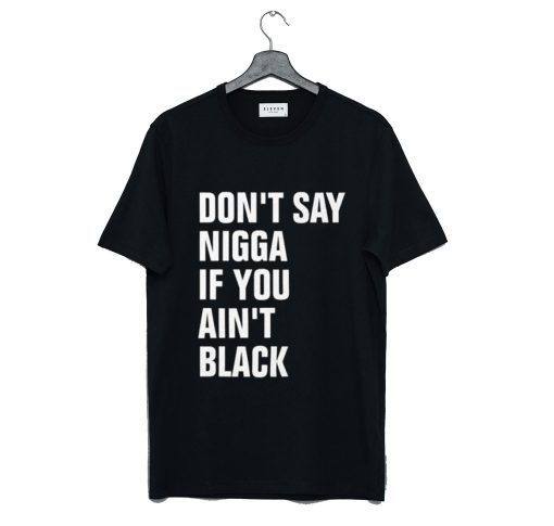 Don’t Say Nigga If You Ain’t Black T-Shirt KM