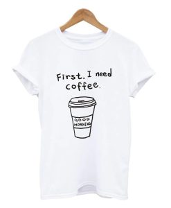 First I Need Coffee T Shirt KM