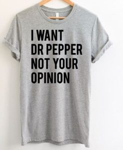 I Want Dr Pepper Not Your Opinion T-Shirt KM