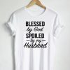 Blessed By God Spoiled By My Husband Quote T-Shirt KM