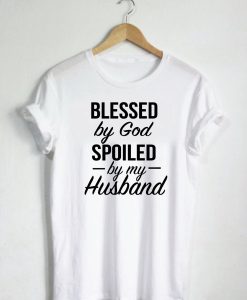 Blessed By God Spoiled By My Husband Quote T-Shirt KM