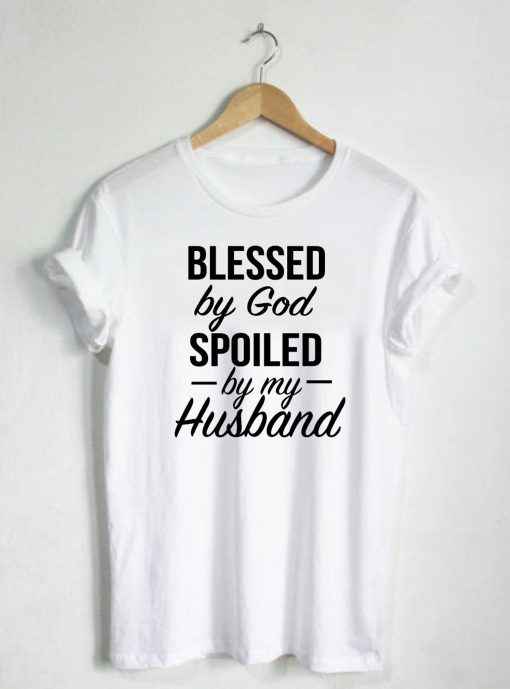 Blessed By God Spoiled By My Husband Quote T-Shirt KM