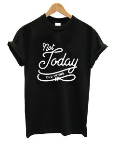 Not Today Old Friend T-Shirt KM