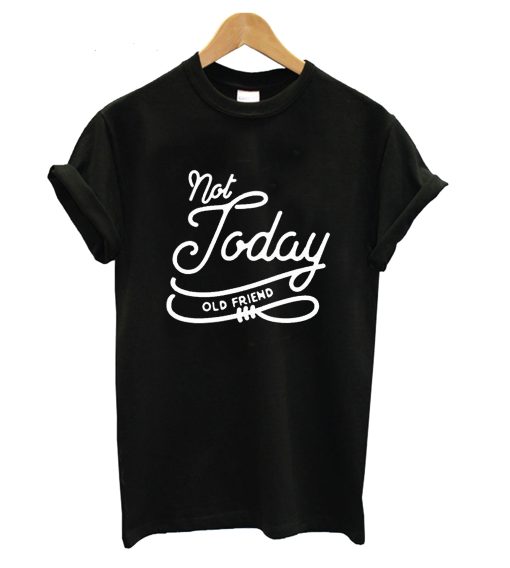 Not Today Old Friend T-Shirt KM