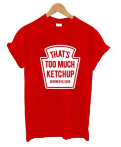 That’s Too Much Ketchup Said No One Forever T-Shirt KM