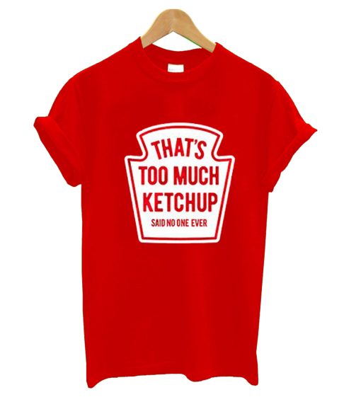 That’s Too Much Ketchup Said No One Forever T-Shirt KM